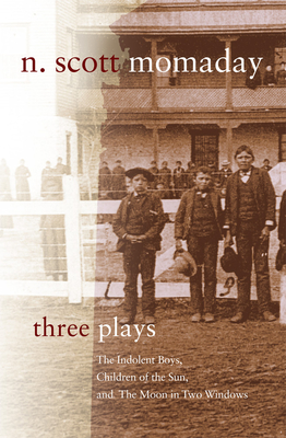 Three Plays, Volume 4: The Indolent Boys, Children of the Sun, and the Moon in Two Windows - N. Scott Momaday