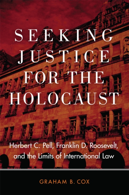 Seeking Justice for the Holocaust: Herbert C. Pell, Franklin D. Roosevelt, and the Limits of International Law - Graham B. Cox