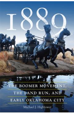 1889: The Boomer Movement, the Land Run, and Early Oklahoma City - Michael J. Hightower