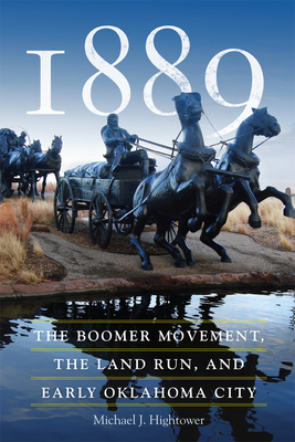 1889: The Boomer Movement, the Land Run, and Early Oklahoma City - Michael J. Hightower
