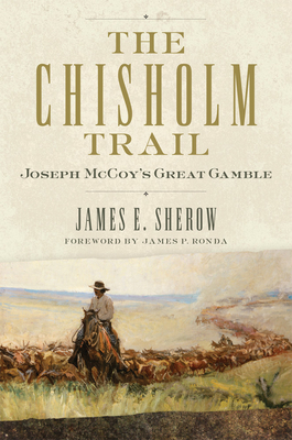 The Chisholm Trail, Volume 3: Joseph McCoy's Great Gamble - James E. Sherow