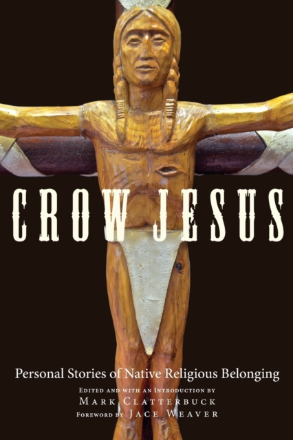 Crow Jesus: Personal Stories of Native Religious Belonging - Mark Clatterbuck