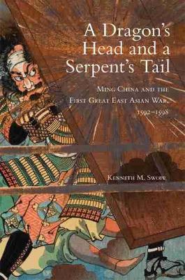 Dragon's Head and A Serpent's Tail: Ming China and the First Great East Asian War, 1592-1598 - Kenneth M. Swope