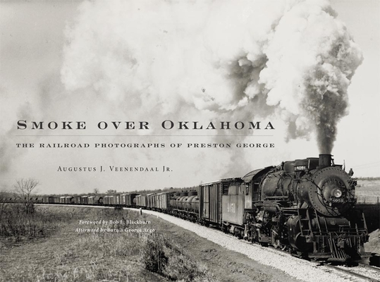 Smoke Over Oklahoma: The Railroad Photographs of Preston George - Augustus J. Veenendaal