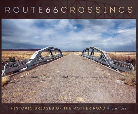 Route 66 Crossings: Historic Bridges of the Mother Road - Jim Ross