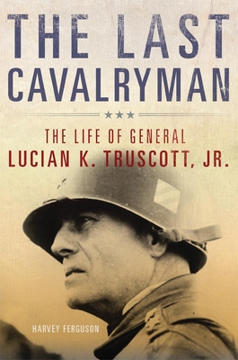 The Last Cavalryman, Volume 48: The Life of General Lucian K. Truscott, Jr. - Harvey Ferguson