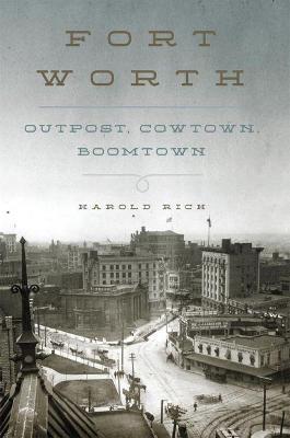 Fort Worth: Outpost, Cowtown, Boomtown - Harold Rich