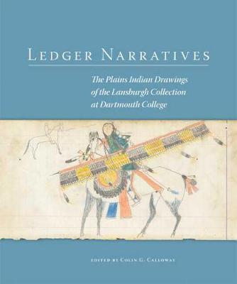 Ledger Narratives: The Plains Indian Drawings in the Mark Lansburgh Collection at Dartmouth College - Colin G. Calloway
