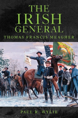 The Irish General: Thomas Francis Meagher - Paul R. Wylie