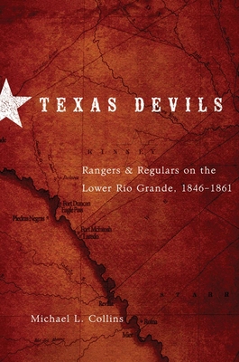 Texas Devils: Rangers and Regulars on the Lower Rio Grande, 1846-1861 - Michael L. Collins