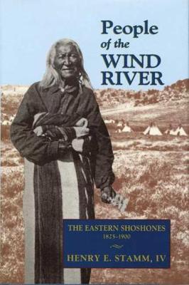 People of the Wind River: The Eastern Shoshones, 1825-1900 - Henry E. Stamm Iv