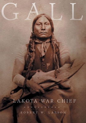 Gall: Lakota War Chief - Robert W. Larson