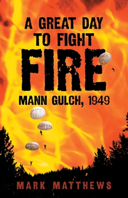 A Great Day to Fight Fire: Mann Gulch, 1949 - Mark Matthews