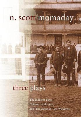Three Plays: The Indolent Boys, Children of the Sun, and the Moon in Two Windows - M. Scott Momaday