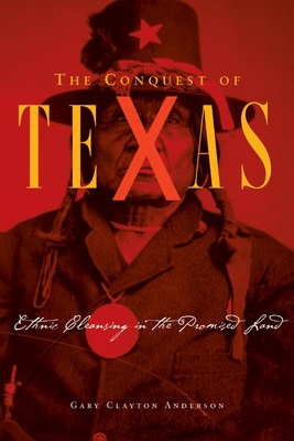 The Conquest of Texas: Ethnic Cleansing in the Promised Land, 1820-1875 - Gary Clayton Anderson