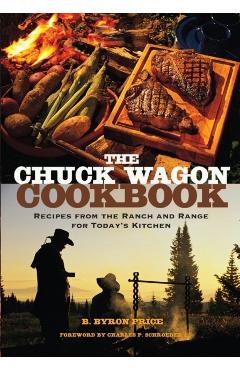 The Chuck Wagon Cookbook: Recipes from the Ranch and Range for Today's Kitchen - B. Byron Price