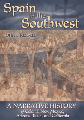 Spain in the Southwest: A Narrative History of Colonial New Mexico, Arizona, Texas, and California - John L. Kessell