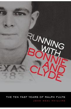 Running with Bonnie and Clyde: The Ten Fast Years of Ralph Fults - John N. Phillips