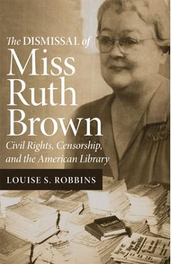 Coperta cărții 'The Dismissal of Miss Ruth Brown: Civil Rights, Censorship, and the American Library - Louise S. Robbins'