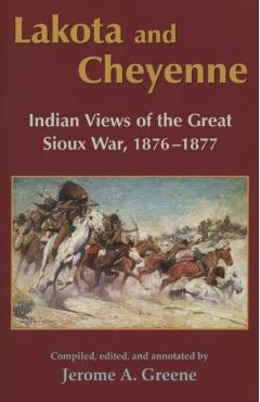 Lakota and Cheyenne: Indian Views of the Great Sioux War, 1876-1877 - Jerome A. Greene