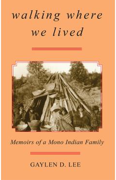 Coperta cărții 'Walking Where We Lived: Memoirs of a Mono Indian Family - Gaylen D. Lee'