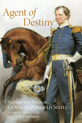 Agent of Destiny: The Life and Times of General Winfield Scott - John S. D. Eisenhower