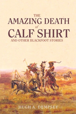 The Amazing Death of Calf Shirt: And Other Blackfoot Stories - Hugh A. Dempsey