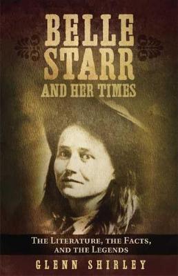Belle Starr and Her Times: The Literature, the Facts, and the Legends - Glenn Shirley