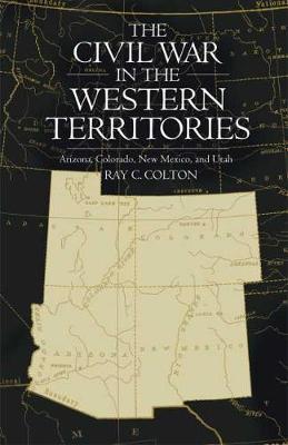 The Civil War in the Western Territories: Arizona, Colorado, New Mexico, and Utah - Ray C. Colton
