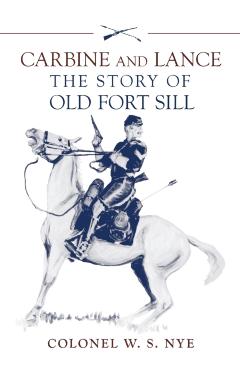 Carbine and Lance: The Story of Old Fort Sill - Wilbur S. Nye