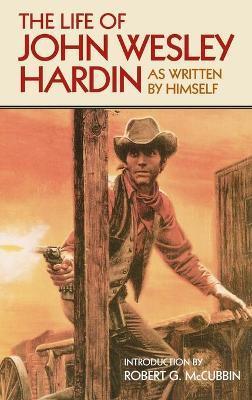 The Life of John Wesley Hardin: As Written By Himself - John Wesley Hardin
