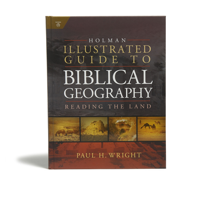Holman Illustrated Guide to Biblical Geography: Reading the Land - Paul Wright