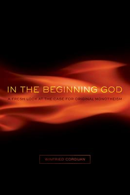 In the Beginning God: A Fresh Look at the Case for Original Monotheism - Winfried Corduan