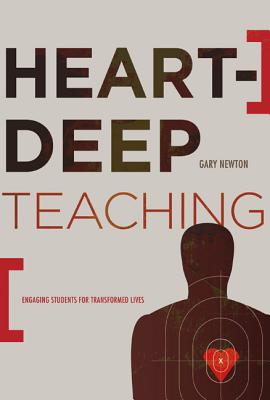 Heart-Deep Teaching: Engaging Students for Transformed Lives - Gary C. Newton