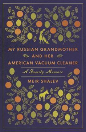 My Russian Grandmother and Her American Vacuum Cleaner: A Family Memoir - Meir Shalev
