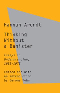 Coperta cărții 'Thinking Without a Banister: Essays in Understanding, 1953-1975 - Hannah Arendt'