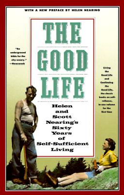 The Good Life: Helen and Scott Nearing's Sixty Years of Self-Sufficient Living - Scott Nearing