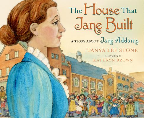 The House That Jane Built: A Story about Jane Addams - Tanya Lee Stone