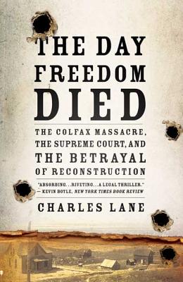 The Day Freedom Died: The Colfax Massacre, the Supreme Court, and the Betrayal of Reconstruction - Charles Lane
