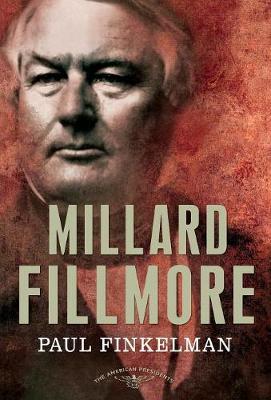 Millard Fillmore: The American Presidents Series: The 13th President, 1850-1853 - Paul Finkelman