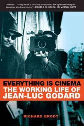 Everything Is Cinema: The Working Life of Jean-Luc Godard - Richard Brody