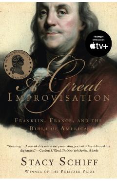A Great Improvisation: Franklin, France, and the Birth of America - Stacy Schiff