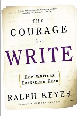 The Courage to Write: How Writers Transcend Fear - Ralph Keyes