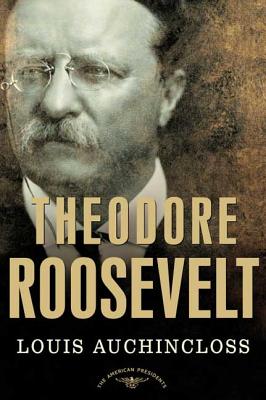 Theodore Roosevelt: The American Presidents Series: The 26th President, 1901-1909 - Louis Auchincloss