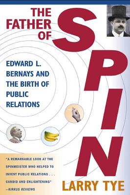 The Father of Spin: Edward L. Bernays and the Birth of Public Relations - Larry Tye