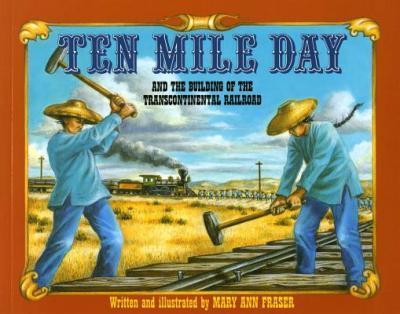 Ten Mile Day: And the Building of the Transcontinental Railroad - Mary Ann Fraser