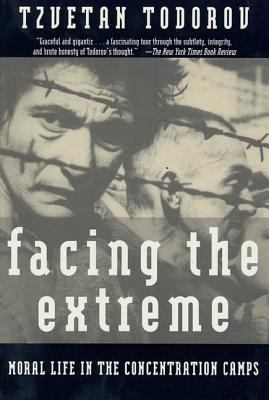 Facing the Extreme: Moral Life in the Concentration Camps - Tzvetan Todorov
