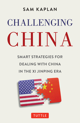 Challenging China: Smart Strategies for Dealing with China in the XI Jinping Era - Sam Kaplan