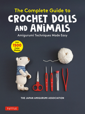 The Complete Guide to Crochet Dolls and Animals: Amigurumi Techniques Made Easy (with Over 1,500 Color Photos) - The Japan Amigurumi Association