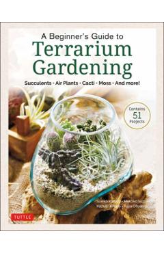 A Beginner's Guide to Terrarium Gardening: Succulents, Air Plants, Cacti, Moss and More! (Contains 52 Projects) - Sueko Katsuji
